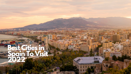 Best Cities in Spain To Visit 2022 -